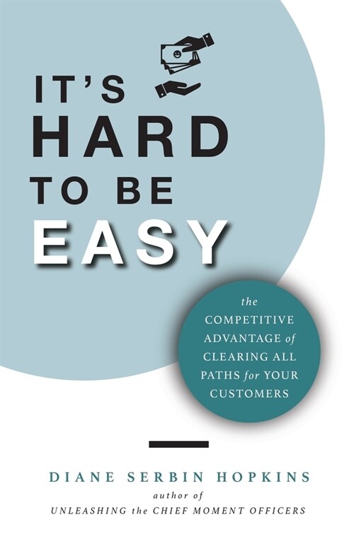 Its Hard to be Easy: The Competitive Advantage of Clearing All Paths for Your Customers (Hardcover)