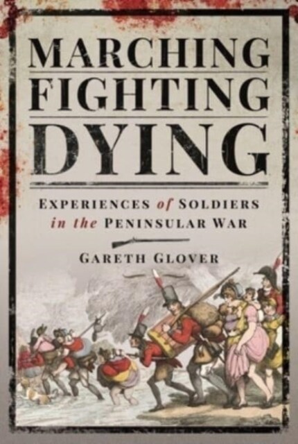 Marching, Fighting, Dying : Experiences of Soldiers in the Peninsular War (Hardcover)