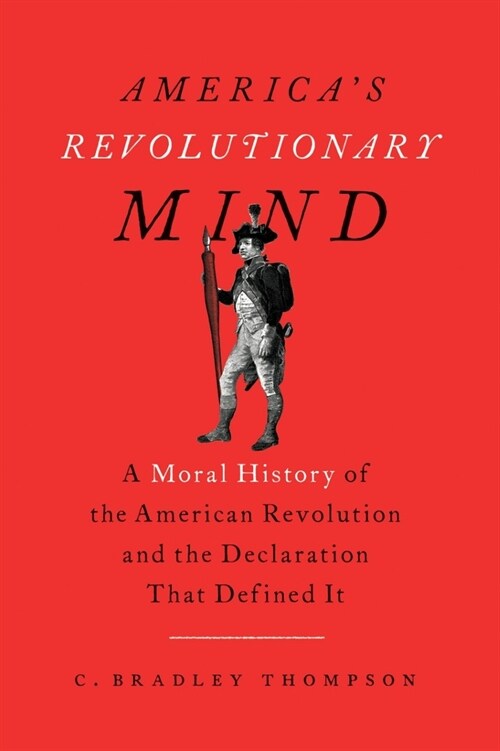Americas Revolutionary Mind: A Moral History of the American Revolution and the Declaration That Defined It (Paperback)
