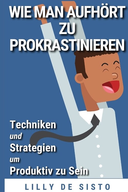 Wie Man Aufh?t Zu Prokrastinieren: Techniken Und Strategien Um Produktiv Zu Sein (Paperback)