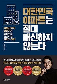 대한민국 아파트는 절대 배신하지 않는다 :부동산 투자 전문가가 들려주는 현실적인 조언과 해법 