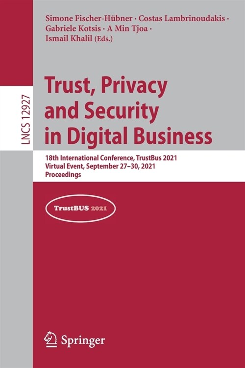 Trust, Privacy and Security in Digital Business: 18th International Conference, TrustBus 2021, Virtual Event, September 27-30, 2021, Proceedings (Paperback)