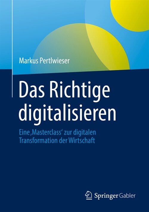 Das Richtige Digitalisieren: Eine Masterclass Zur Digitalen Transformation Der Wirtschaft (Hardcover, 1. Aufl. 2021)
