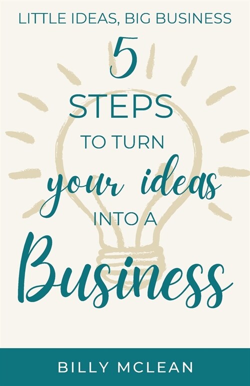 Little Ideas, Big Business: 5 Steps to Turn Your Ideas into a Business (Paperback)