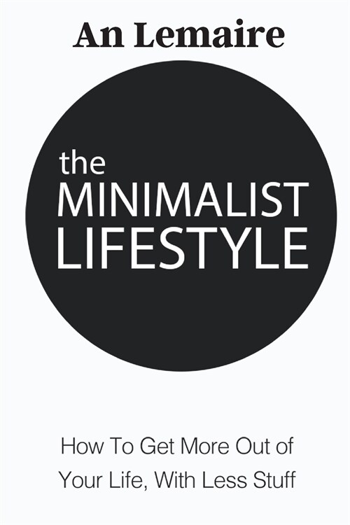 The Minimalist Lifestyle: How to Get More Out of Your Life, with Less Stuff (Paperback)