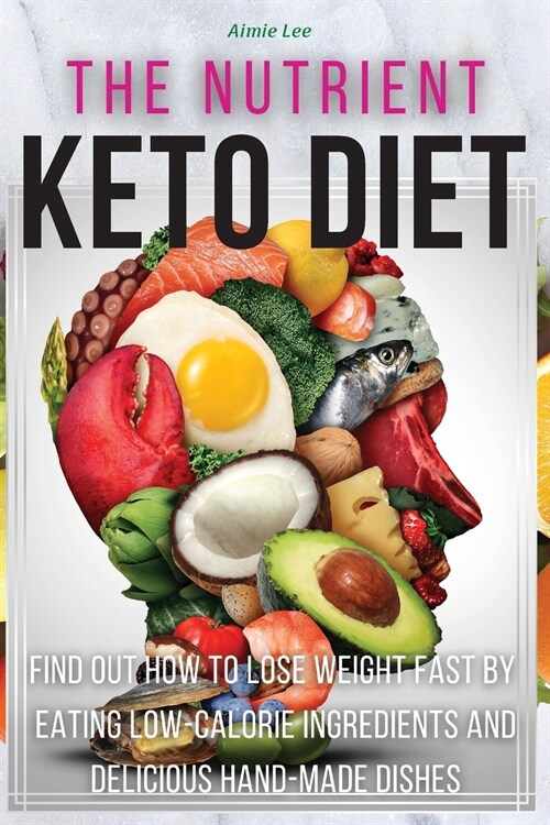 The Nutrient Keto Diet: Find Out How to Lose Weight Fast by Eating Low-Calorie Ingredients and Delicious Hand-Made Dishes. (50 Recipes with Im (Paperback, 2021 Hc Color V)