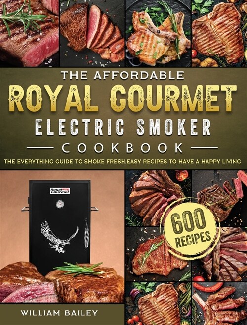 The Affordable Royal Gourmet Electric Smoker Cookbook: The Everything Guide to Smoke 600 Fresh, Easy Recipes to Have A Happy Living (Hardcover)