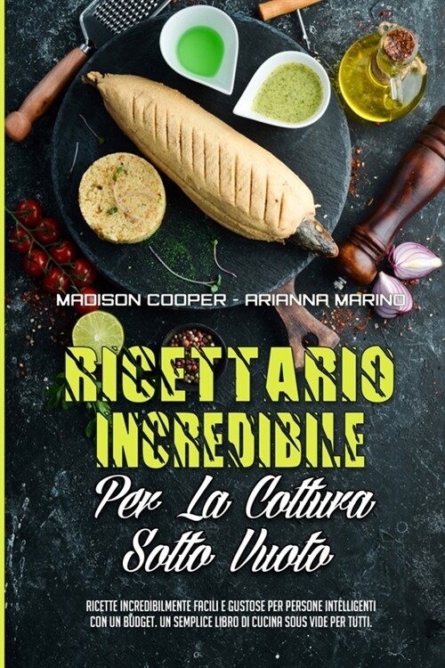 Ricettario Incredibile Per La Cottura Sotto Vuoto: Ricette Incredibilmente Facili E Gustose Per Persone Intelligenti Con Un Budget. Un Semplice Libro (Paperback)