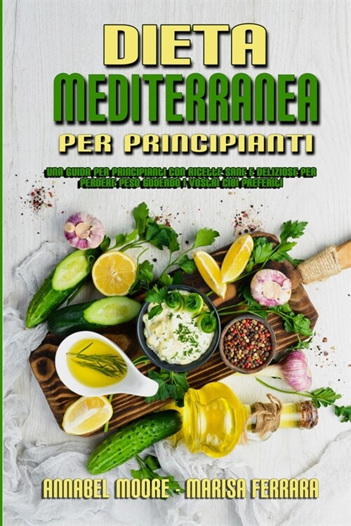 Dieta Mediterranea Per Principianti: Una Guida Per Principianti Con Ricette Sane E Deliziose Per Perdere Peso Godendo I Vostri Cibi Preferiti (Mediter (Paperback)