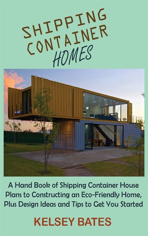 Shipping Container Homes: A Hand Book of Shipping Container House Plans to Constructing an Eco-Friendly Home, Plus Design Ideas and Tips to Get (Hardcover)