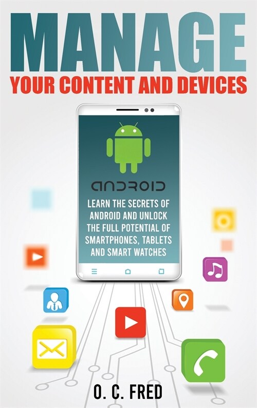 Manage Your Content and Devices: Learn The Secrets of Android and Unlock The Full Potential of Smartphones, Tablets and Smart Watches (Hardcover)