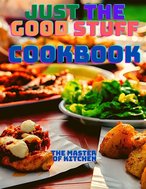 Just the Good Stuff - A Cookbook: Amazing Recipes to Satisfy All Your Cravings With Beautiful Pictures (Paperback)