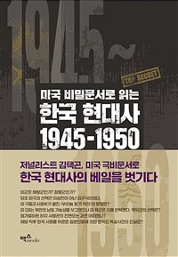 (미국 비밀문서로 읽는) 한국 현대사 1945-1950 :우리가 몰랐던 해방·미군정·정부 수립·한국전쟁의 기록 