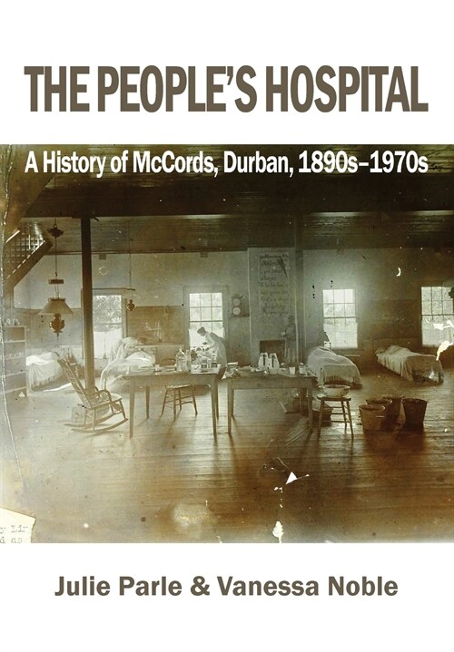 The Peoples Hospital: A History of McCords, Durban, 1890s-1970s (Paperback)