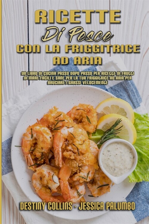 Ricette Di Pesce Con La Friggitrice Ad Aria: Un Libro Di Cucina Passo Dopo Passo Per Ricette Di Frutti Di Mare Facili E Sane Per La Tua Friggitrice Ad (Paperback)