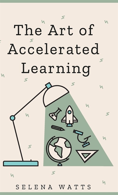 The Art of Accelerated Learning: Proven Scientific Strategies for Speed Reading, Faster Learning and Unlocking Your Full Potential (Hardcover)