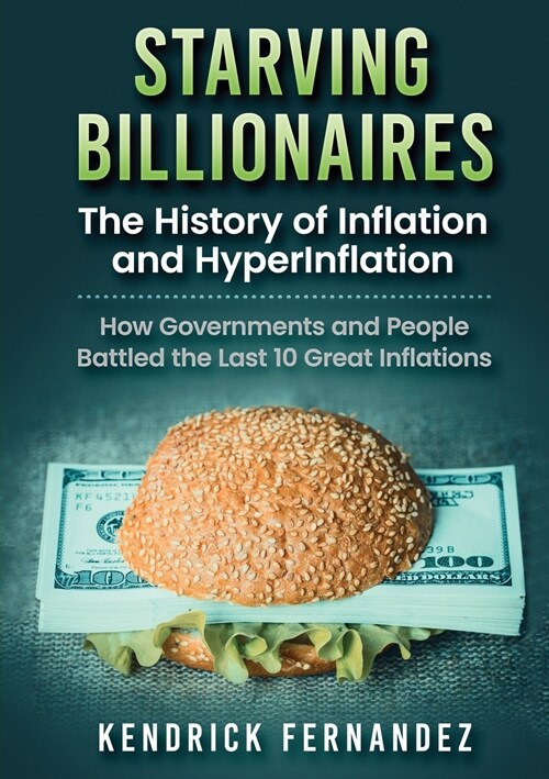 Starving Billionaires: The History of Inflation and HyperInflation: How Governments and People Battled the Last 10 Great Inflations (Paperback)