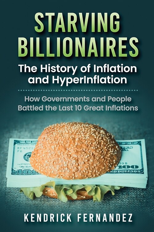 Starving Billionaires: The History of Inflation and HyperInflation: How Governments and People Battled the Last 10 Great Inflations: The Hist (Hardcover)