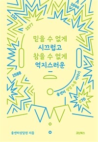 믿을 수 없게 시끄럽고 참을 수 없게 억지스러운 : 콜센터 상담 노동 이야기 표지이미지