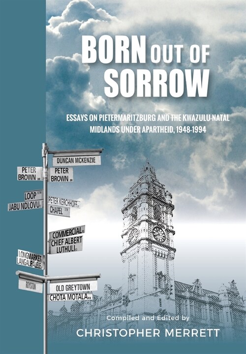 Born out of Sorrow: Essays on Pietermaritzburg and the KwaZulu-Natal Midlands under Apartheid, 1948-1994 (Paperback)