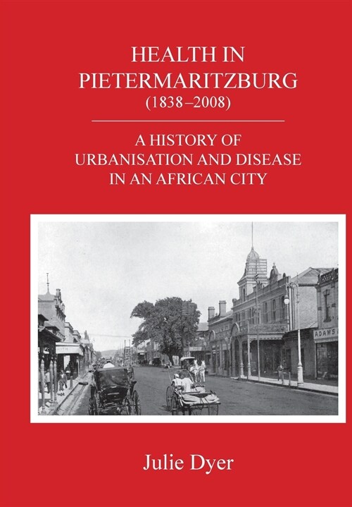 Health in Pietermaritzburg (1838-2008): A history of urbanisation and disease in an African city (Paperback)