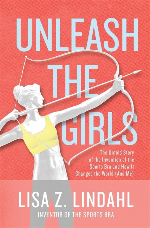 Unleash the Girls: The Untold Story of the Invention of the Sports Bra and How It Changed the World (And Me) (Hardcover)