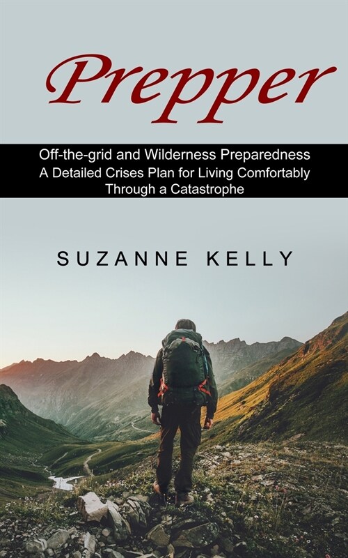 Prepper: A Detailed Crises Plan for Living Comfortably Through a Catastrophe (Off-the-grid and Wilderness Preparedness) (Paperback)