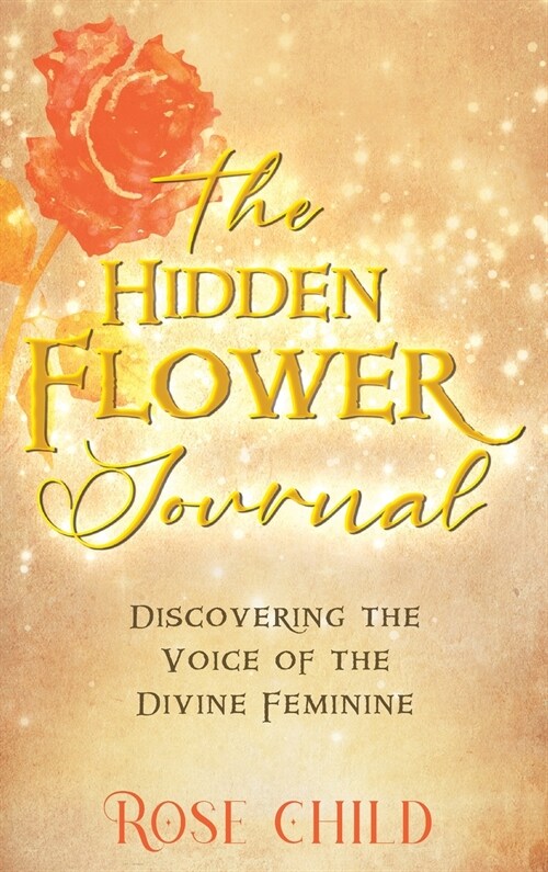 The Hidden Flower Journal: Discovering the Voice of the Divine Feminine (Hardcover)