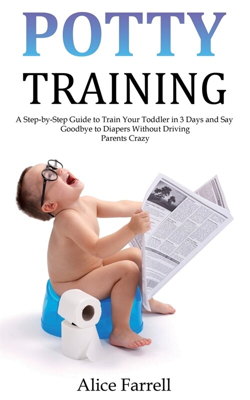 Potty Training: A Step-by-Step Guide to Train Your Toddler in 3 Days and Say Goodbye to Diapers Without Driving Parents Crazy (Paperback)