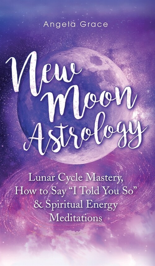 New Moon Astrology: Lunar Cycle Mastery, How to Say I Told You So & Spiritual Energy Meditations (Hardcover)