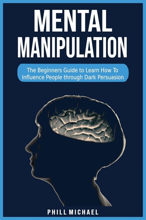 Mental Manipulation: The Beginners Guide to Learn How To Influence People through Dark Persuasion. (Paperback)