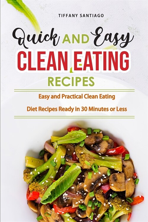 Quick and Easy Clean Eating Recipes: Easy and Practical Clean Eating Diet Recipes Ready in 30 Minutes or Less (Paperback)