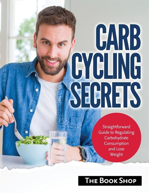 Carb Cycling Secrets: Straightforward Guide to Regulating Carbohydrate Consumption and Lose Weight (Paperback)