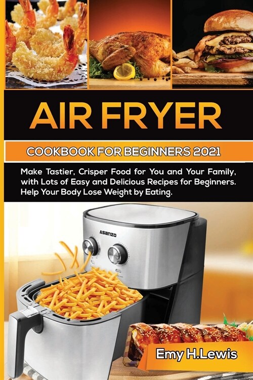 Air Fryer Cookbook for Beginners 2021: Make Tastier, Crisper Food for You and Your Family, with Lots of Easy and Delicious Recipes for Beginners. Help (Paperback)