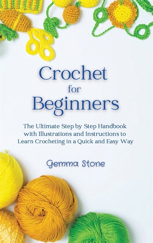 Crochet for Beginners: The Ultimate Step by Step Handbook with Illustrations and Instructions to Learn Crocheting in a Quick and Easy Way (Hardcover)