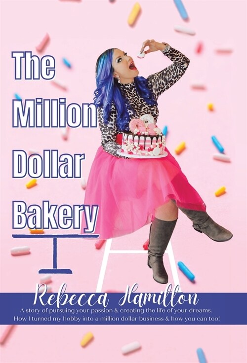 The Million Dollar Bakery: A Story of Pursuing Your Passion & Creating the Life of Your Dreams. How I Turned My Hobby into a Million Dollar Busin (Hardcover)