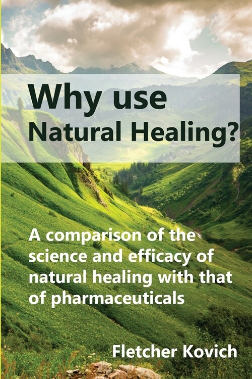 Why use natural healing?: A comparison of the science and efficacy of natural healing with that of pharmaceuticals (Paperback)