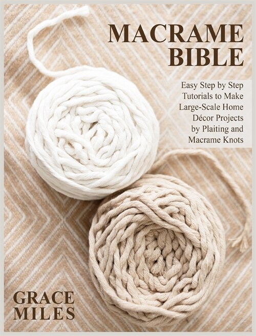 Macrame Bible: Easy Step by Step Tutorials to Make Large-Scale Home D?or Projects by Plaiting and Macrame Knots (Hardcover)