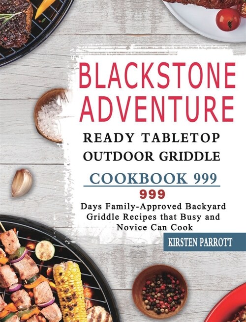 Blackstone Adventure Ready Tabletop Outdoor Griddle Cookbook 999: 999 Days Family-Approved Backyard Griddle Recipes that Busy and Novice Can Cook (Hardcover)