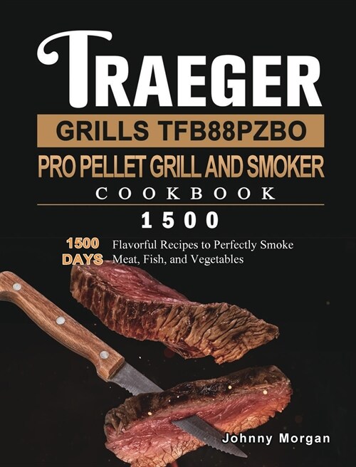 Traeger Grills TFB88PZBO Pro Pellet Grill and Smoker Cookbook 1500: 1500 Days Flavorful Recipes to Perfectly Smoke Meat, Fish, and Vegetables (Hardcover)