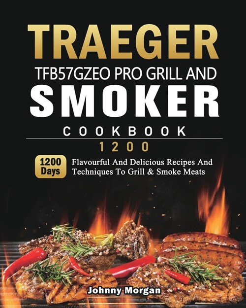 Traeger TFB57GZEO Pro Grill and Smoker Cookbook 1200: 1200 Days Flavourful And Delicious Recipes And Techniques To Grill & Smoke Meats (Paperback)
