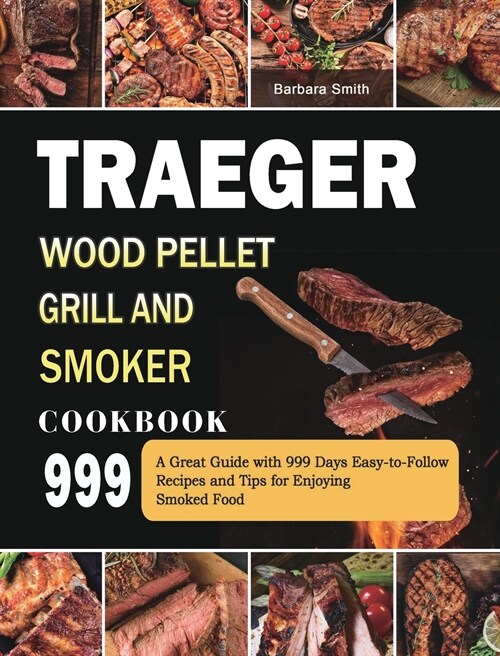 Traeger Wood Pellet Grill and Smoker Cookbook 999: A Great Guide with 999 Days Easy-to-Follow Recipes and Tips for Enjoying Smoked Food (Hardcover)