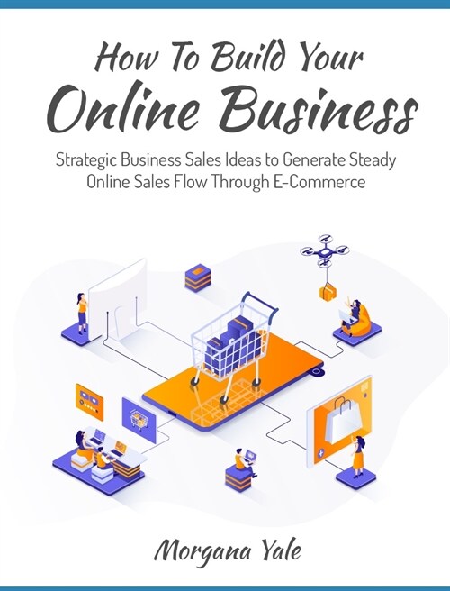 How To Build Your Online Business: Strategic Business Sales Ideas to Generate Steady Online Sales Flow Through ECommerce (Hardcover)