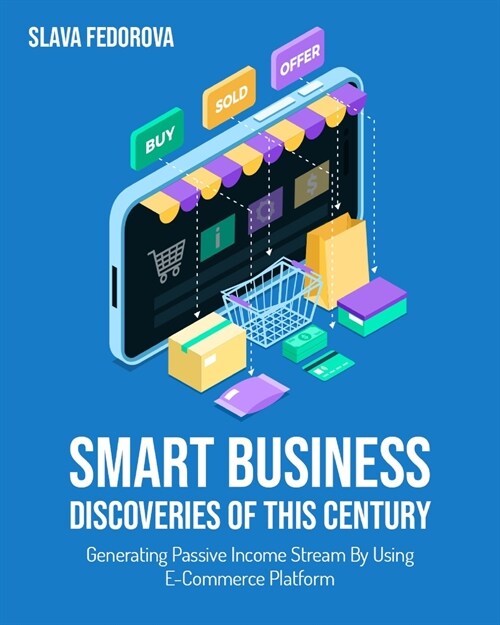 Smart Business Discoveries of This Century: Generating Passive Income Stream By Using E-Commerce Platform (Paperback)