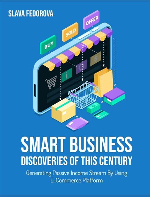 Smart Business Discoveries of This Century: Generating Passive Income Stream By Using E-Commerce Platform (Hardcover)