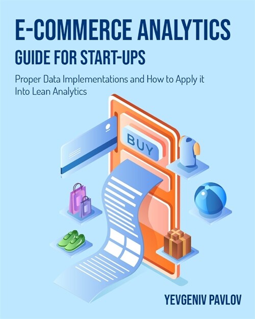 E-Commerce Analytics Guide for Start-Ups: Proper Data Implementations and How to Apply it Into Lean Analytics (Paperback)