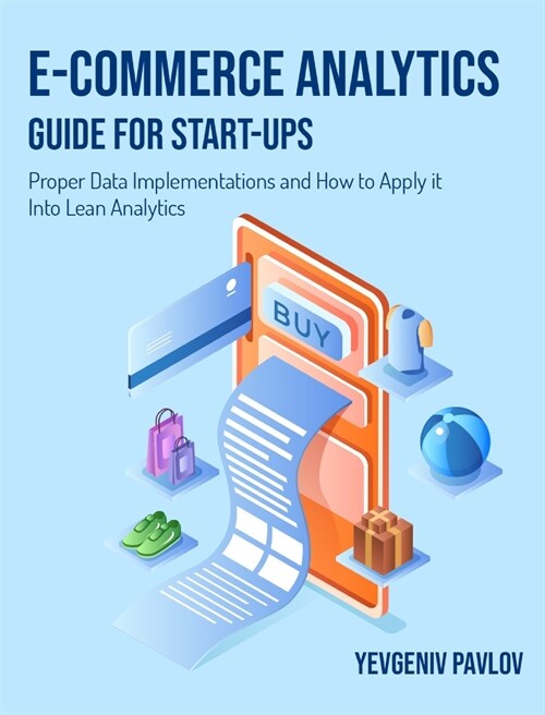 E-Commerce Analytics Guide for Start-Ups: Proper Data Implementations and How to Apply it Into Lean Analytics (Hardcover)