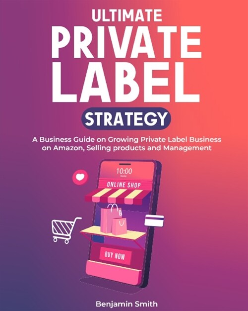 Ultimate Private label Strategy: A Business Guide on Growing Private Label Business on Amazon, Selling products and Management (Paperback)
