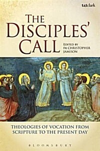 The Disciples Call : Theologies of Vocation from Scripture to the Present Day (Paperback)