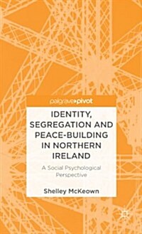 Identity, Segregation and Peace-Building in Northern Ireland : A Social Psychological Perspective (Hardcover)
